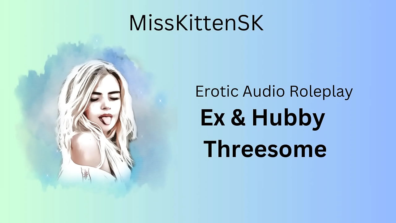 Erotc Audio: Ex & Hubby Threesome (English Accent & All Around Dirty Girl)